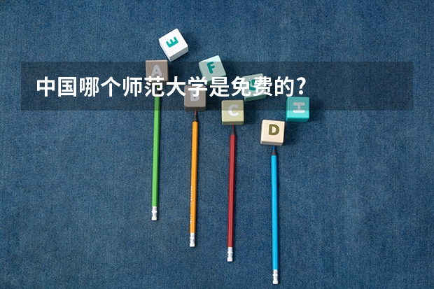 中国哪个师范大学是免费的?