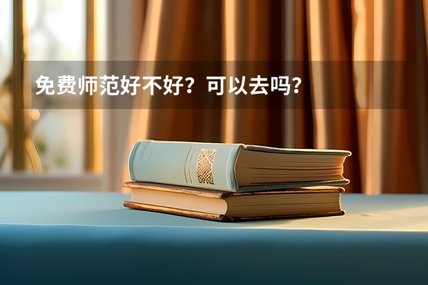 免费师范好不好？可以去吗？