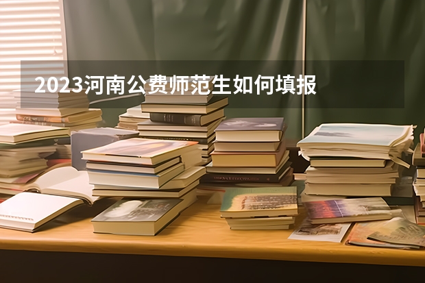 2023河南公费师范生如何填报
