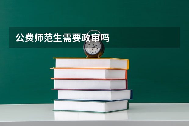 公费师范生需要政审吗