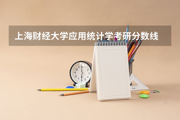 上海财经大学应用统计学考研分数线 上海财经大学研究生录取分数线