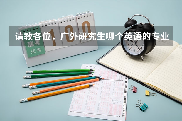 请教各位，广外研究生哪个英语的专业好考？英美文学？商务英语？语言学？？