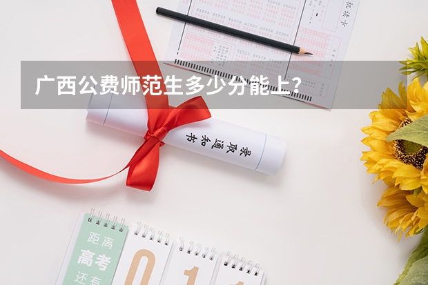 广西公费师范生多少分能上？