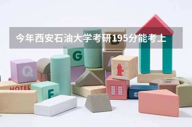 今年西安石油大学考研195分能考上吗？