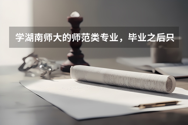 学湖南师大的师范类专业，毕业之后只能当老师吗？能当中学老师还是大学老师？