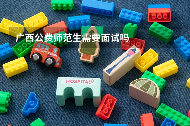 广西公费师范生需要面试吗