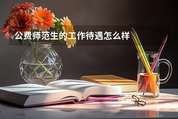 公费师范生的工作待遇怎么样