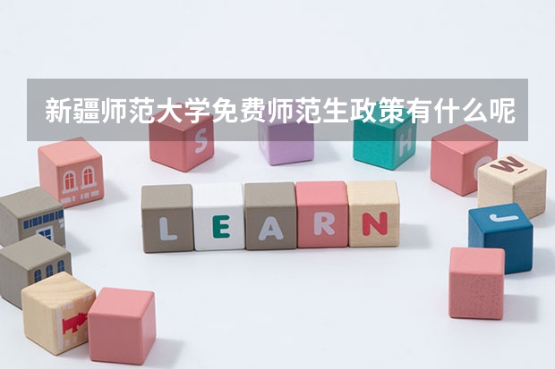 新疆师范大学免费师范生政策有什么呢？？