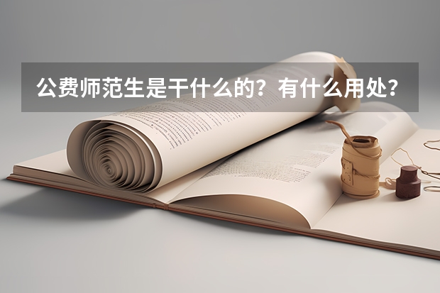 公费师范生是干什么的？有什么用处？