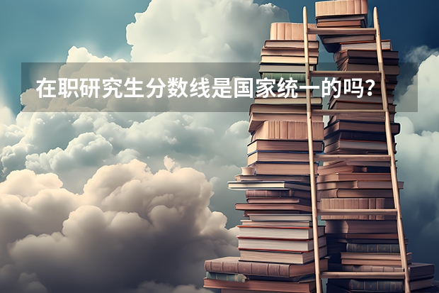 在职研究生分数线是国家统一的吗？