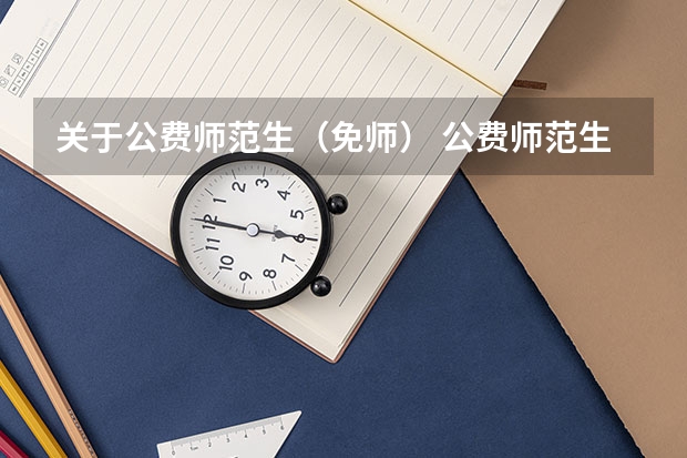关于公费师范生（免师） 公费师范生政策