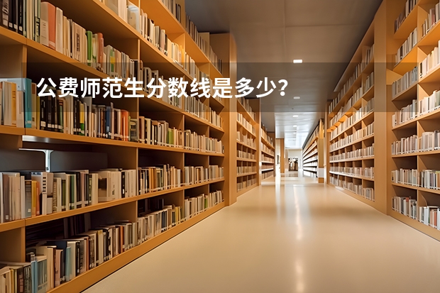 公费师范生分数线是多少？