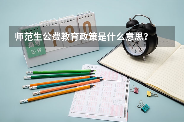 师范生公费教育政策是什么意思？
