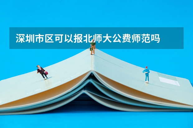 深圳市区可以报北师大公费师范吗
