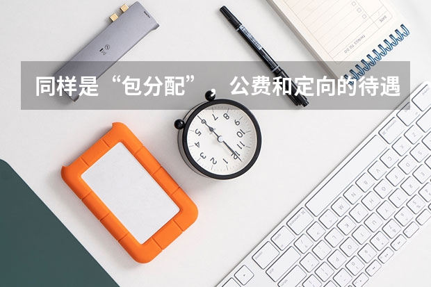 同样是“包分配”，公费和定向的待遇却大有不同，应该如何去选择呢？