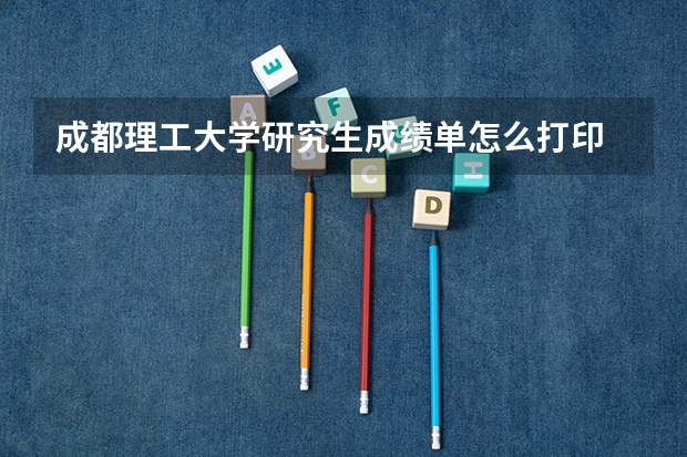 成都理工大学研究生成绩单怎么打印