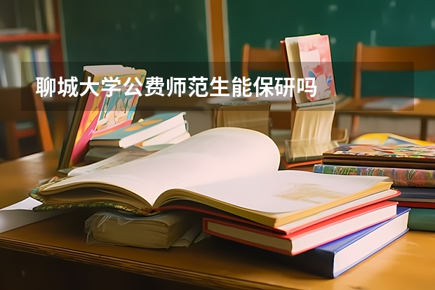 聊城大学公费师范生能保研吗