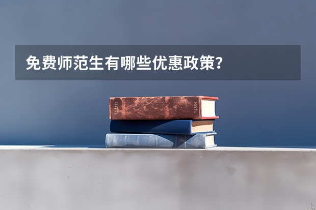 免费师范生有哪些优惠政策？