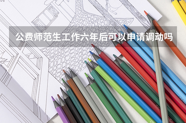 公费师范生工作六年后可以申请调动吗？