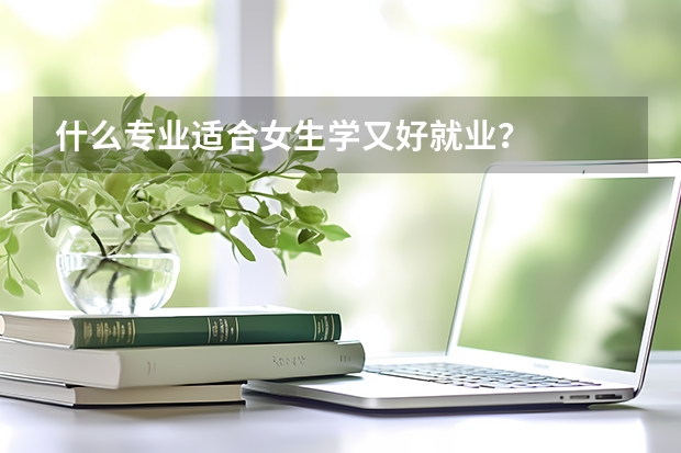 什么专业适合女生学又好就业？
