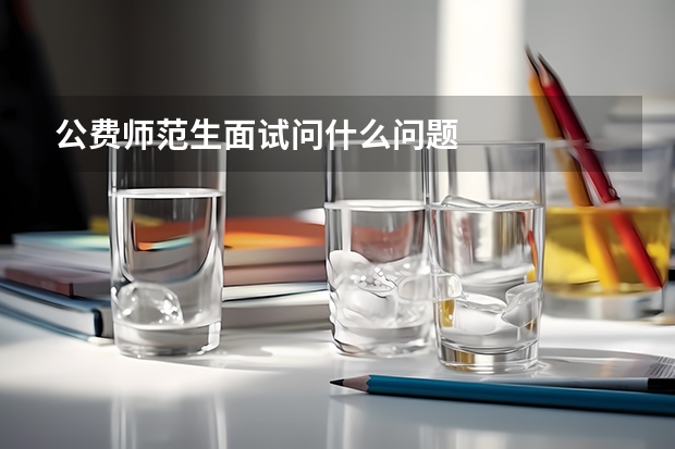 公费师范生面试问什么问题