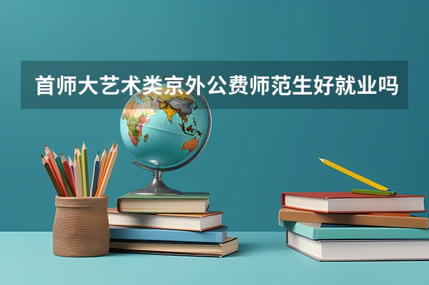 首师大艺术类京外公费师范生好就业吗
