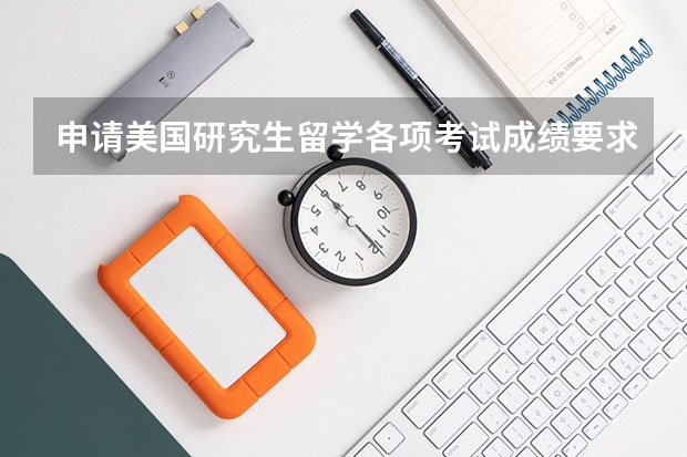 申请美国研究生留学各项考试成绩要求 去美国读研,对大学成绩有何要求