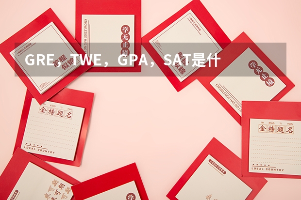 GRE，TWE，GPA，SAT是什么考试？