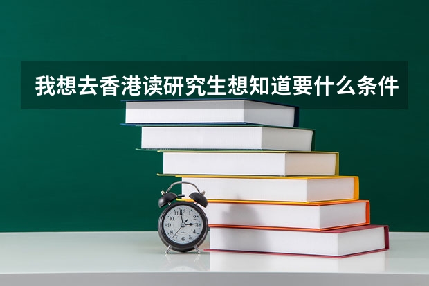 我想去香港读研究生...想知道要什么条件？以下是我的条件