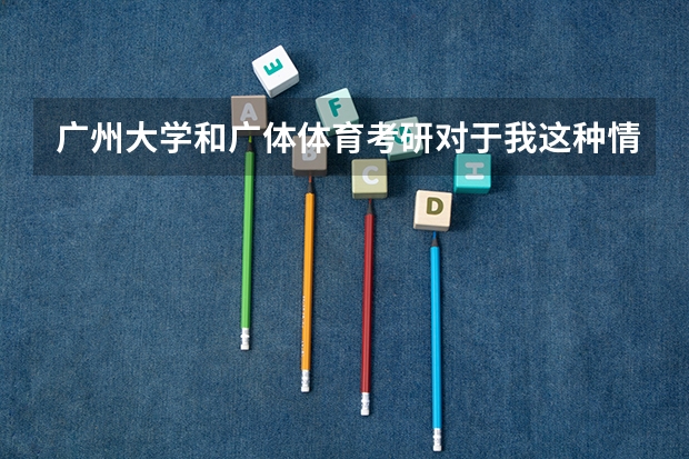 广州大学和广体体育考研对于我这种情况，该如何抉择?