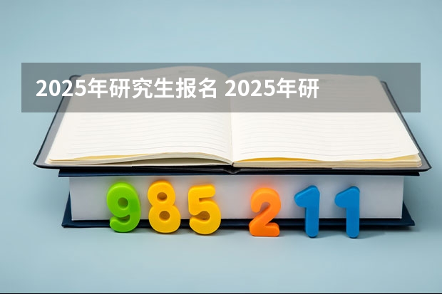2025年研究生报名 2025年研究生报考条件与要求