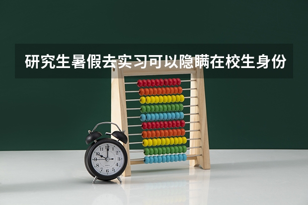 研究生暑假去实习可以隐瞒在校生身份吗