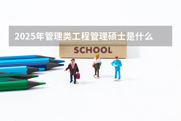 2025年管理类工程管理硕士是什么