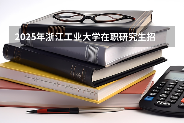 2025年浙江工业大学在职研究生招生专业及学制学费汇总！ 2025河南大学在职研究生招生简章概况（含专业学费）