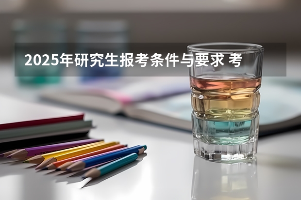 2025年研究生报考条件与要求 考研时间2025年具体考试时间