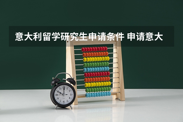 意大利留学研究生申请条件 申请意大利研究生留学的条件