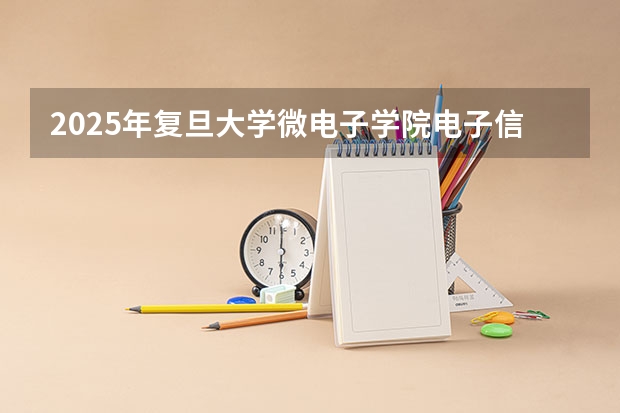2025年复旦大学微电子学院电子信息考研参考书、历年分数线及备考指导（2025西南交通大学信息科学与技术学院考研干货（含经验）分享）