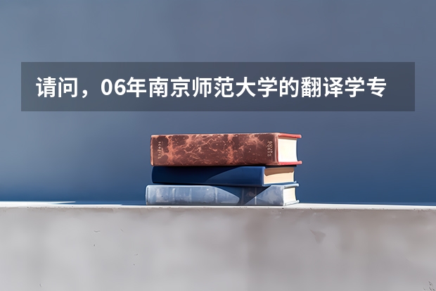 请问，06年南京师范大学的翻译学专业研究生录取分数线是多少？