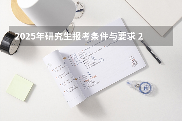 2025年研究生报考条件与要求 2025年成人本科考研究生流程