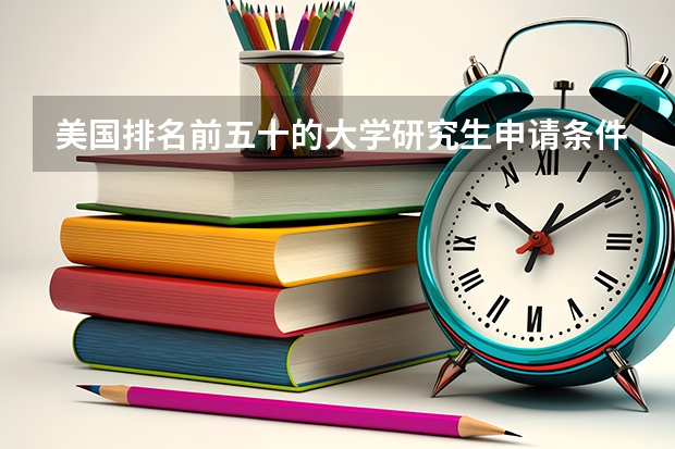 美国排名前五十的大学研究生申请条件需要哪些
