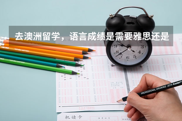 去澳洲留学,语言成绩是需要雅思还是托福呢,需要达到什么标准呢?