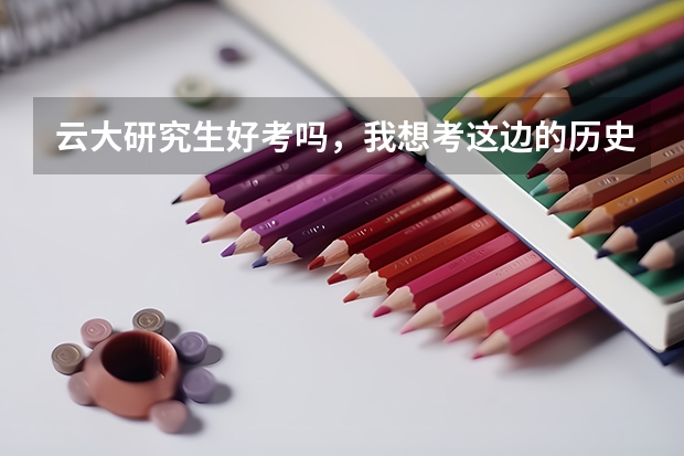 云大研究生好考吗，我想考这边的历史专业？