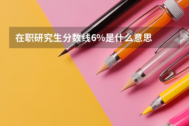在职研究生分数线6%是什么意思