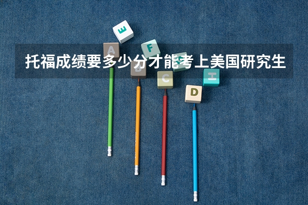 托福成绩要多少分才能考上美国研究生呢？