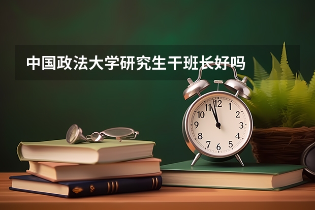 中国政法大学研究生干班长好吗