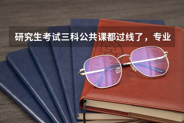 研究生考试三科公共课都过线了，专业课没过线，总分也没过，怎么办？？