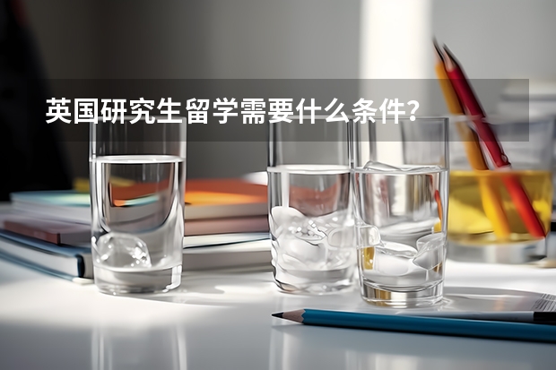 英国研究生留学需要什么条件？