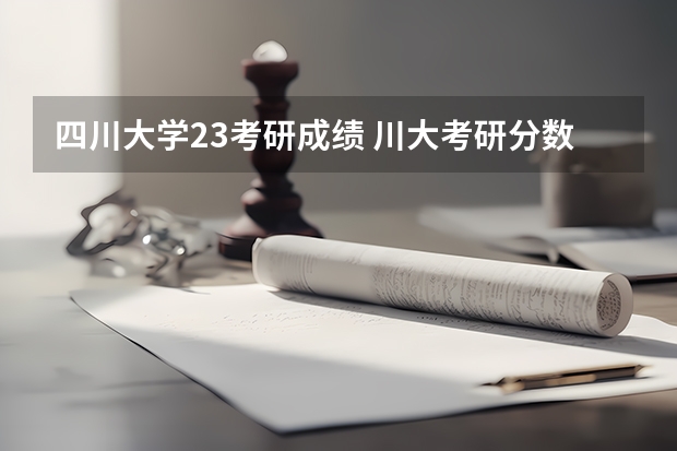 四川大学23考研成绩 川大考研分数线