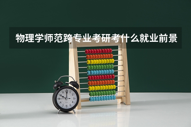 物理学师范跨专业考研考什么就业前景好 考心理学成功几率大吗
