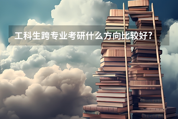 工科生跨专业考研什么方向比较好?